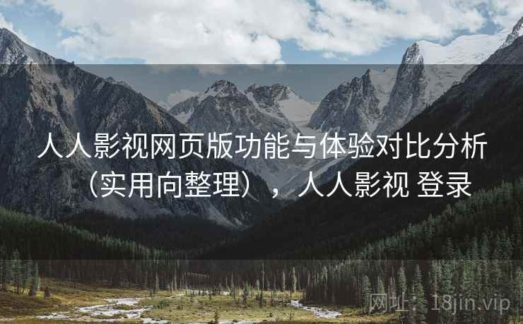 人人影视网页版功能与体验对比分析（实用向整理），人人影视 登录