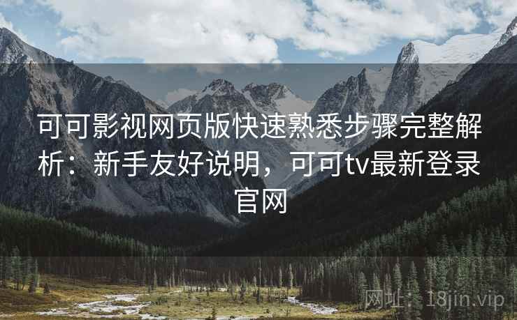 可可影视网页版快速熟悉步骤完整解析:新手友好说明,可可tv最新登录官网 可可影视网页版快速熟悉步骤完整解析:新手友好说明,可可tv最新登录官网