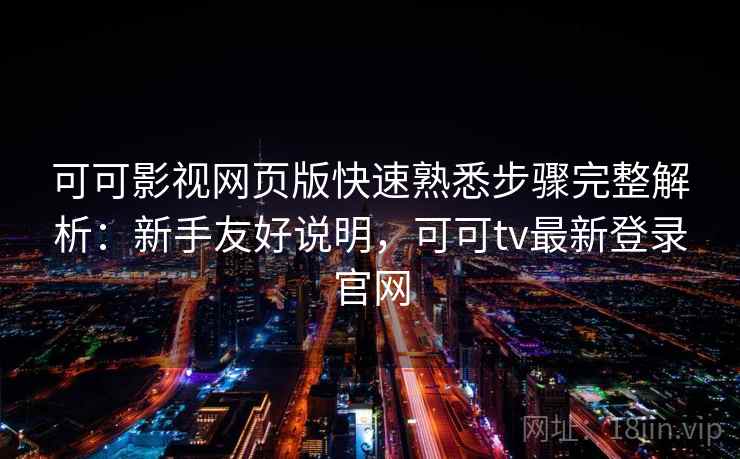 可可影视网页版快速熟悉步骤完整解析:新手友好说明,可可tv最新登录官网 可可影视网页版快速熟悉步骤完整解析:新手友好说明,可可tv最新登录官网
