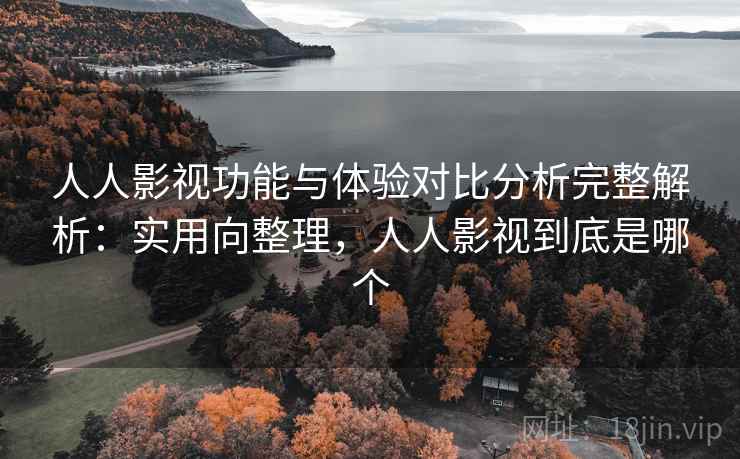 人人影视功能与体验对比分析完整解析:实用向整理,人人影视到底是哪个 人人影视功能与体验对比分析完整解析:实用向整理,人人影视到底是哪个