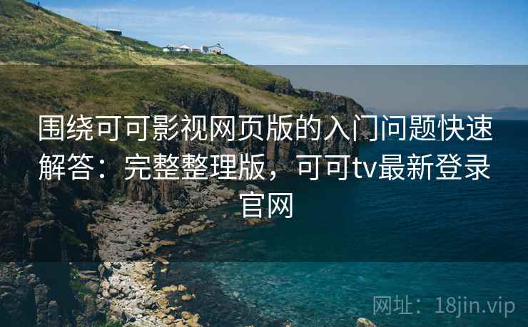 围绕可可影视网页版的入门问题快速解答:完整整理版,可可tv最新登录官网 围绕可可影视网页版的入门问题快速解答:完整整理版,可可tv最新登录官网