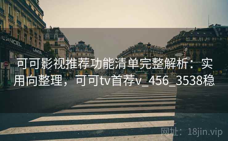 可可影视推荐功能清单完整解析:实用向整理,可可tv首荐v_456_3538稳 可可影视推荐功能清单完整解析:实用向整理,可可tv首荐v_456_3538稳