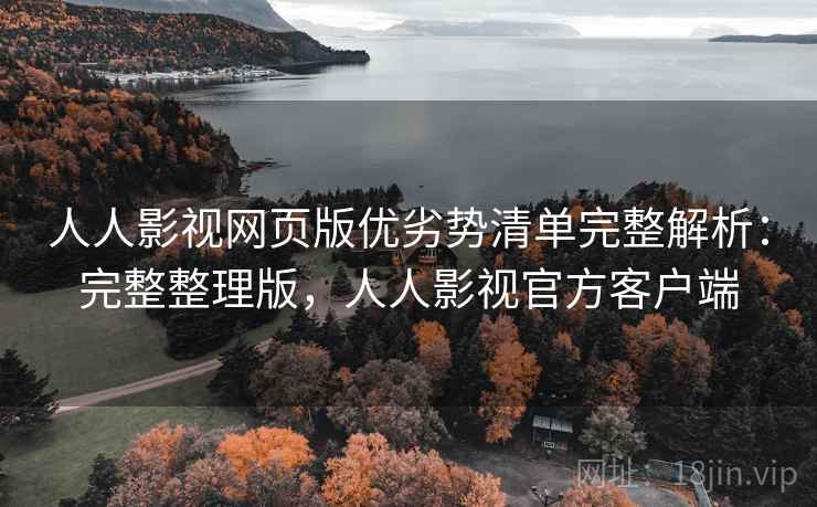 人人影视网页版优劣势清单完整解析:完整整理版,人人影视官方客户端 人人影视网页版优劣势清单完整解析:完整整理版,人人影视官方客户端