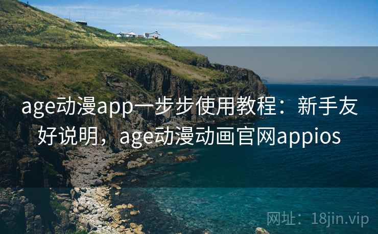 age动漫app一步步使用教程:新手友好说明,age动漫动画官网appios age动漫app一步步使用教程:新手友好说明,age动漫动画官网appios