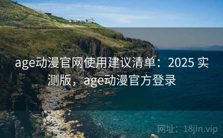age动漫官网使用建议清单:2025 实测版,age动漫官方登录 age动漫官网使用建议清单:2025 实测版,age动漫官方登录