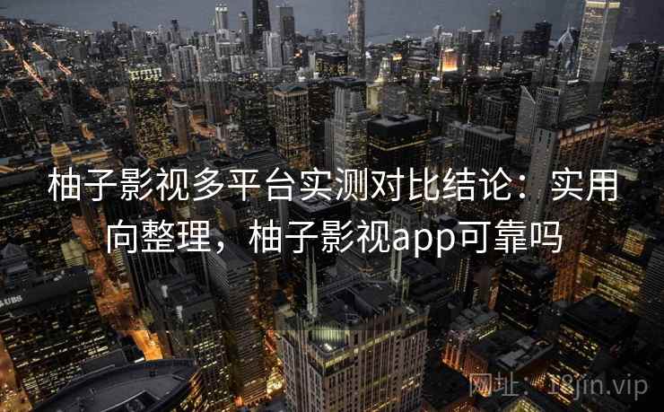 柚子影视多平台实测对比结论:实用向整理,柚子影视app可靠吗 柚子影视多平台实测对比结论:实用向整理,柚子影视app可靠吗