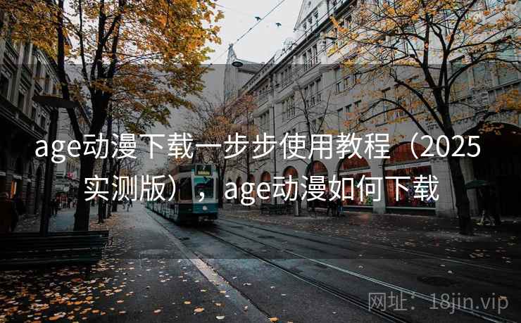 age动漫下载一步步使用教程(2025 实测版),age动漫如何下载 age动漫下载一步步使用教程(2025 实测版),age动漫如何下载
